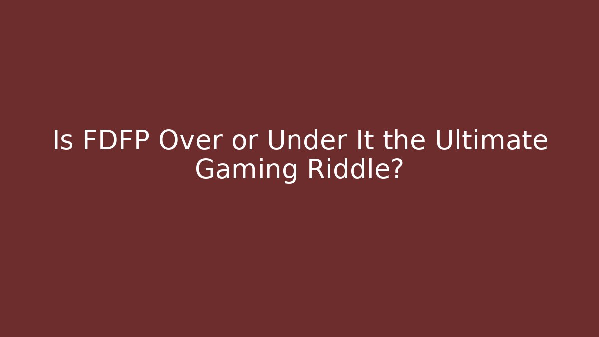 Is FDFP Over or Under It the Ultimate Gaming Riddle?