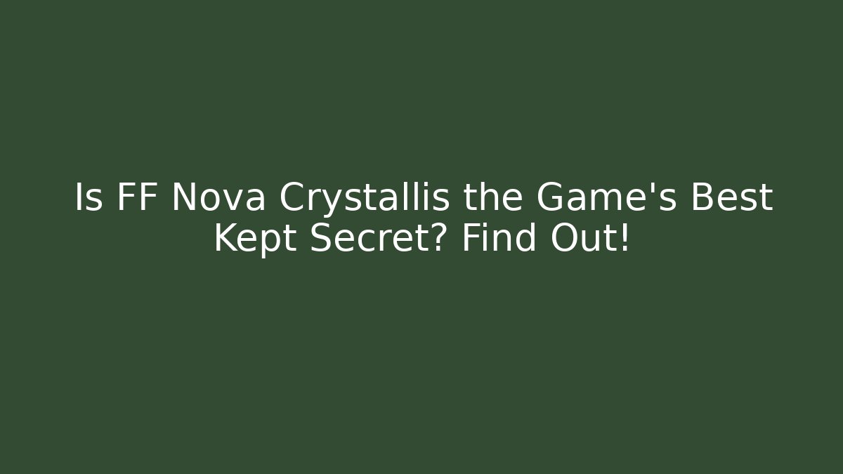 Is FF Nova Crystallis the Game's Best Kept Secret? Find Out!