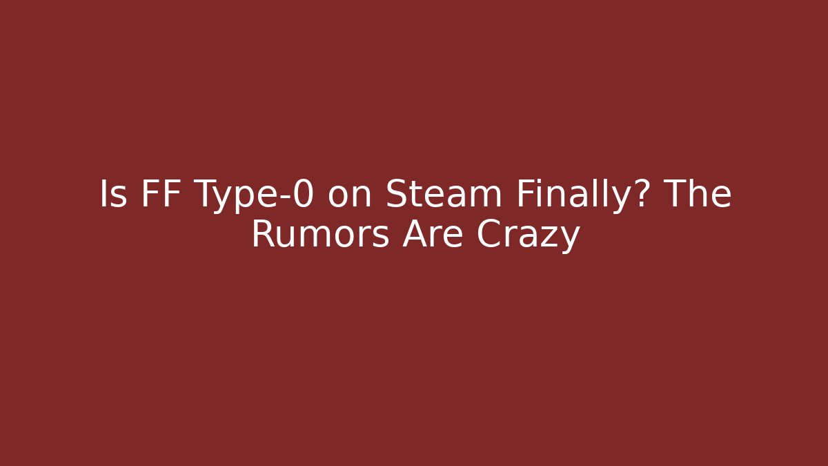 Is FF Type-0 on Steam Finally? The Rumors Are Crazy - Create More Assets
