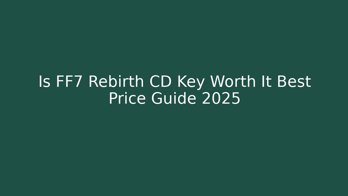 Is FF7 Rebirth CD Key Worth It Best Price Guide 2025
