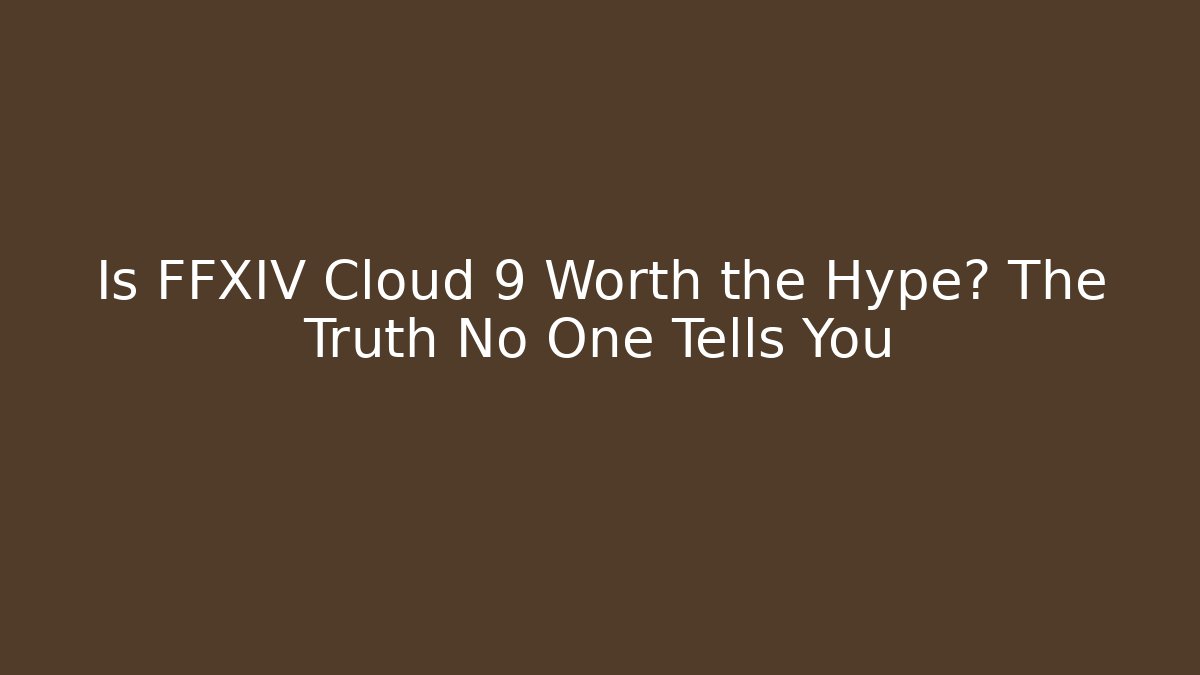 Is FFXIV Cloud 9 Worth the Hype? The Truth No One Tells You