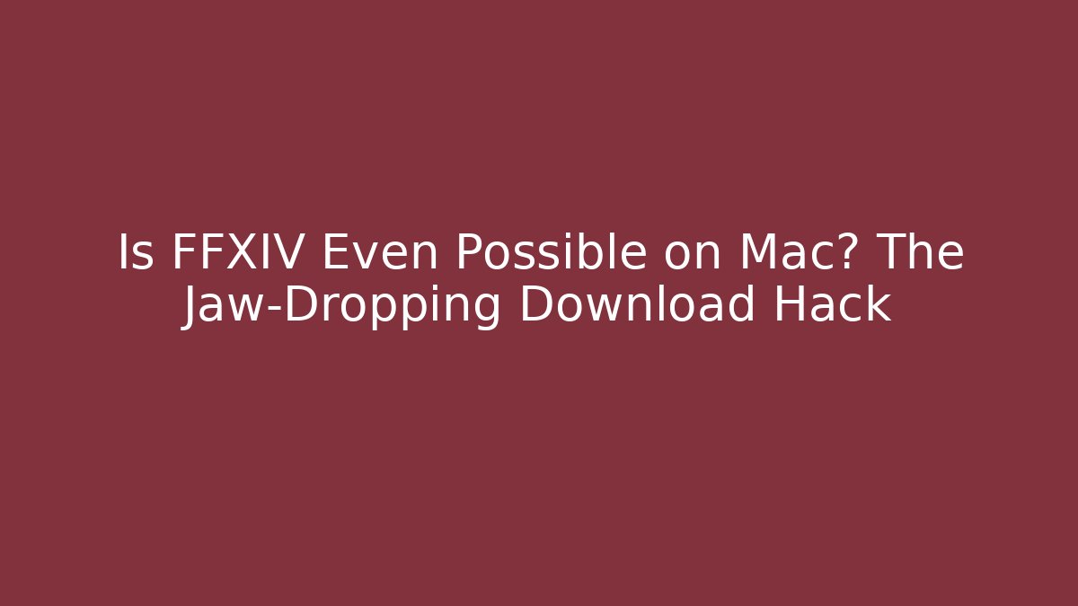 Is FFXIV Even Possible on Mac? The Jaw-Dropping Download Hack