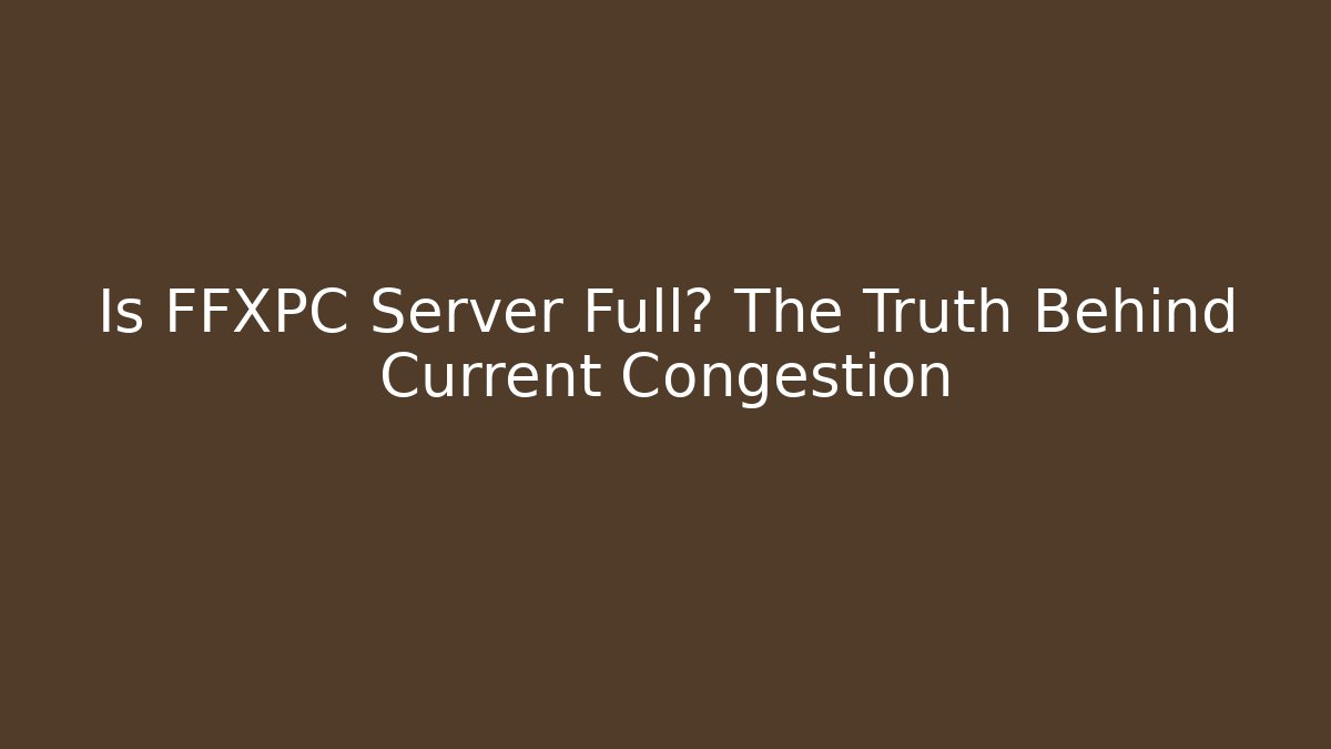 Is FFXPC Server Full? The Truth Behind Current Congestion