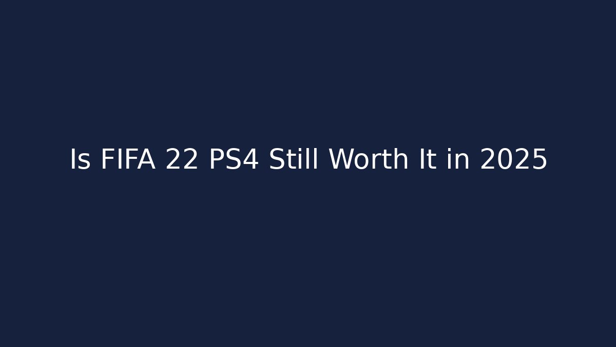 Is FIFA 22 PS4 Still Worth It in 2025