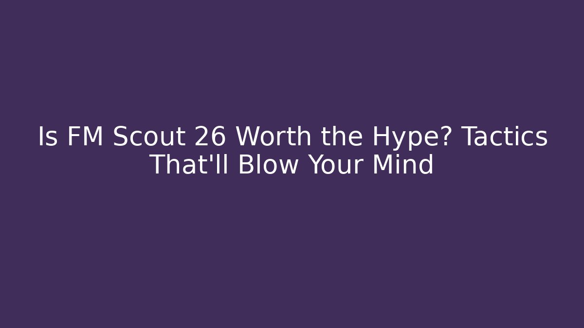Is FM Scout 26 Worth the Hype? Tactics That’ll Blow Your Mind
