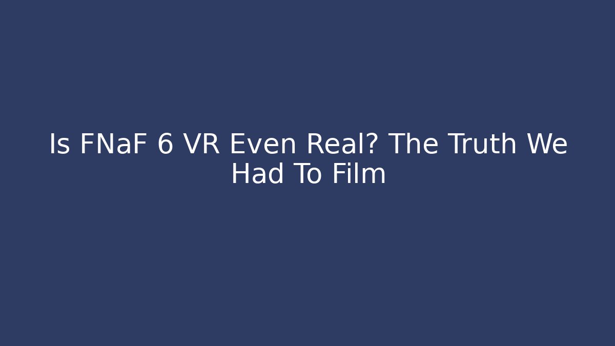 Is FNaF 6 VR Even Real? The Truth We Had To Film