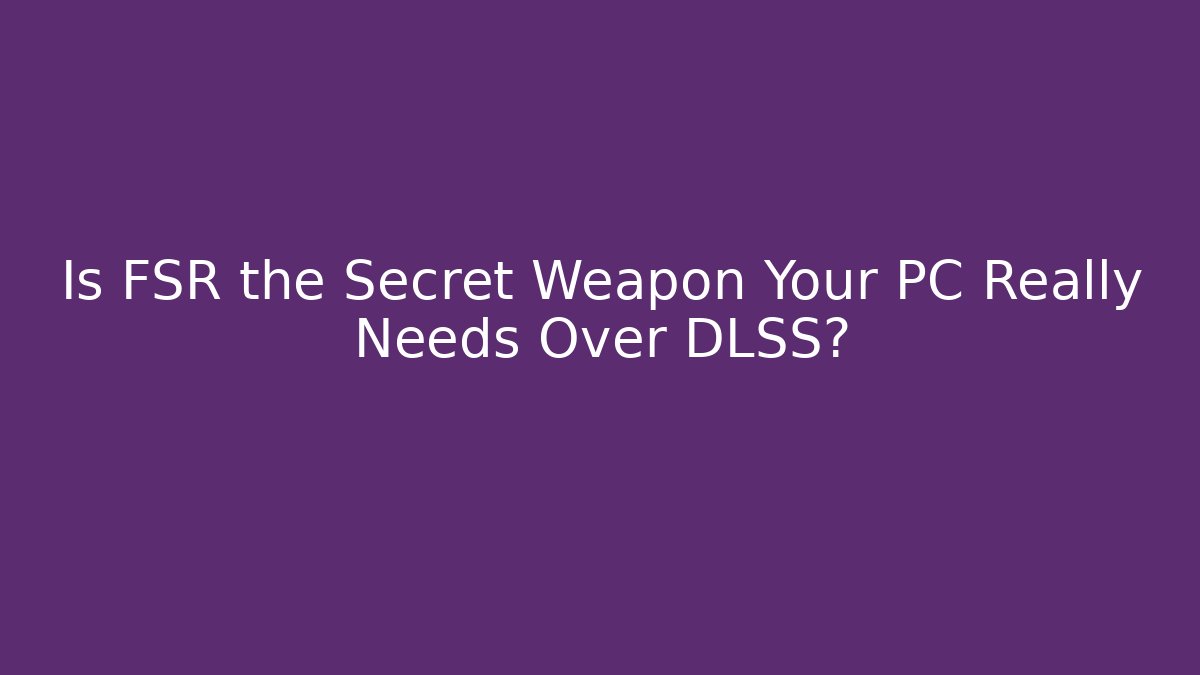 Is FSR the Secret Weapon Your PC Really Needs Over DLSS?