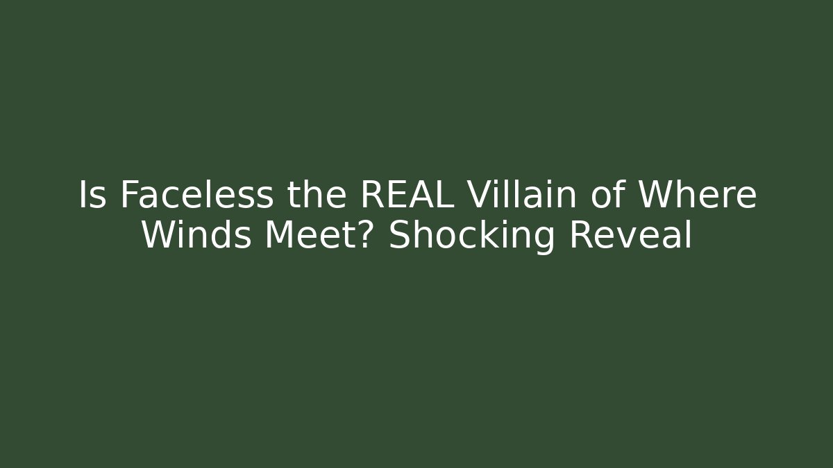 Is Faceless the REAL Villain of Where Winds Meet? Shocking Reveal