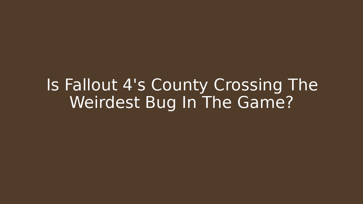 Is Fallout 4's County Crossing The Weirdest Bug In The Game?