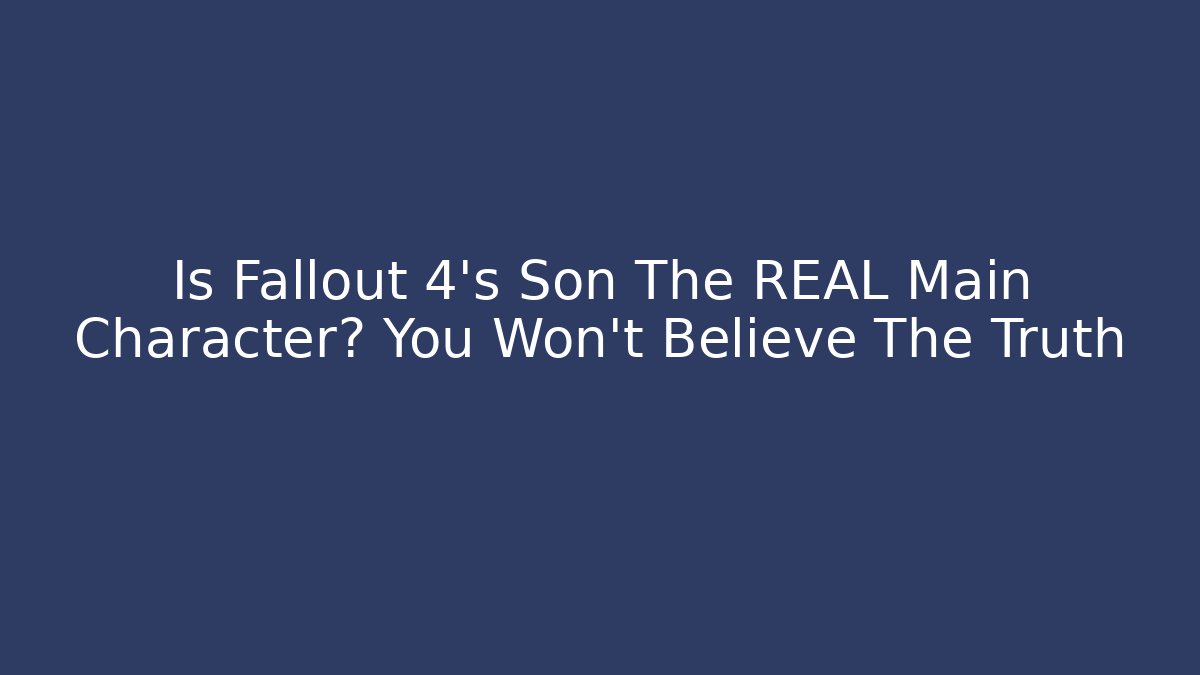 Is Fallout 4's Son The REAL Main Character? You Won't Believe The Truth