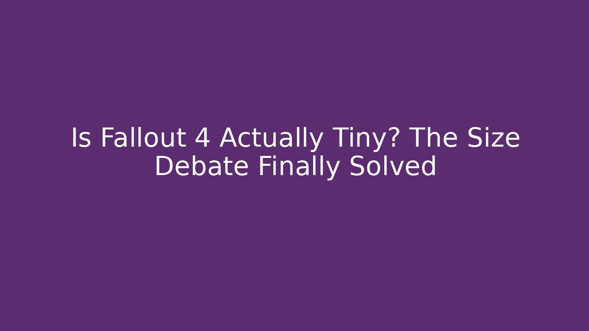 Is Fallout 4 Actually Tiny? The Size Debate Finally Solved