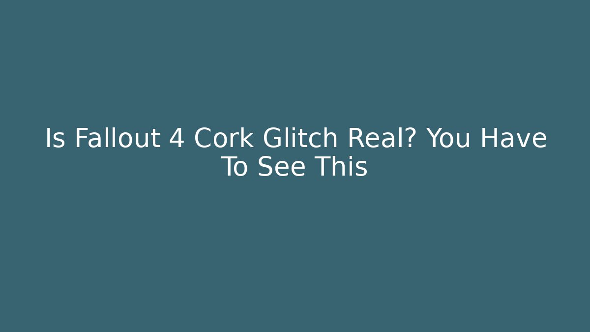 Is Fallout 4 Cork Glitch Real? You Have To See This