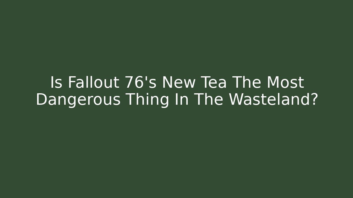 Is Fallout 76's New Tea The Most Dangerous Thing In The Wasteland?