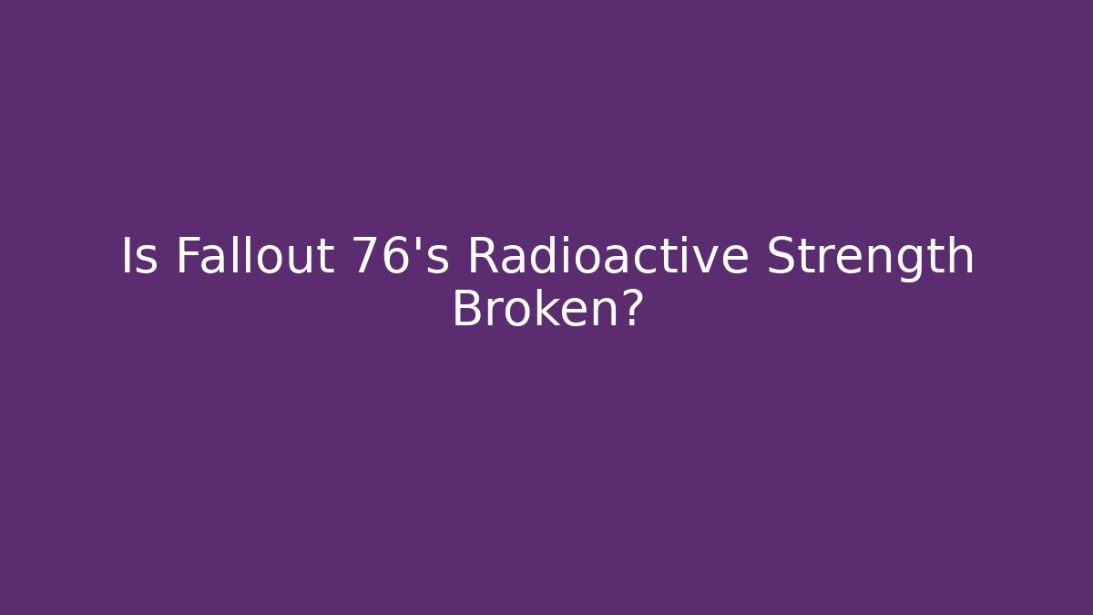 Is Fallout 76's Radioactive Strength Broken? - Create More Assets