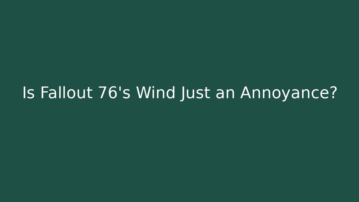 Is Fallout 76's Wind Just an Annoyance? - Create More Assets