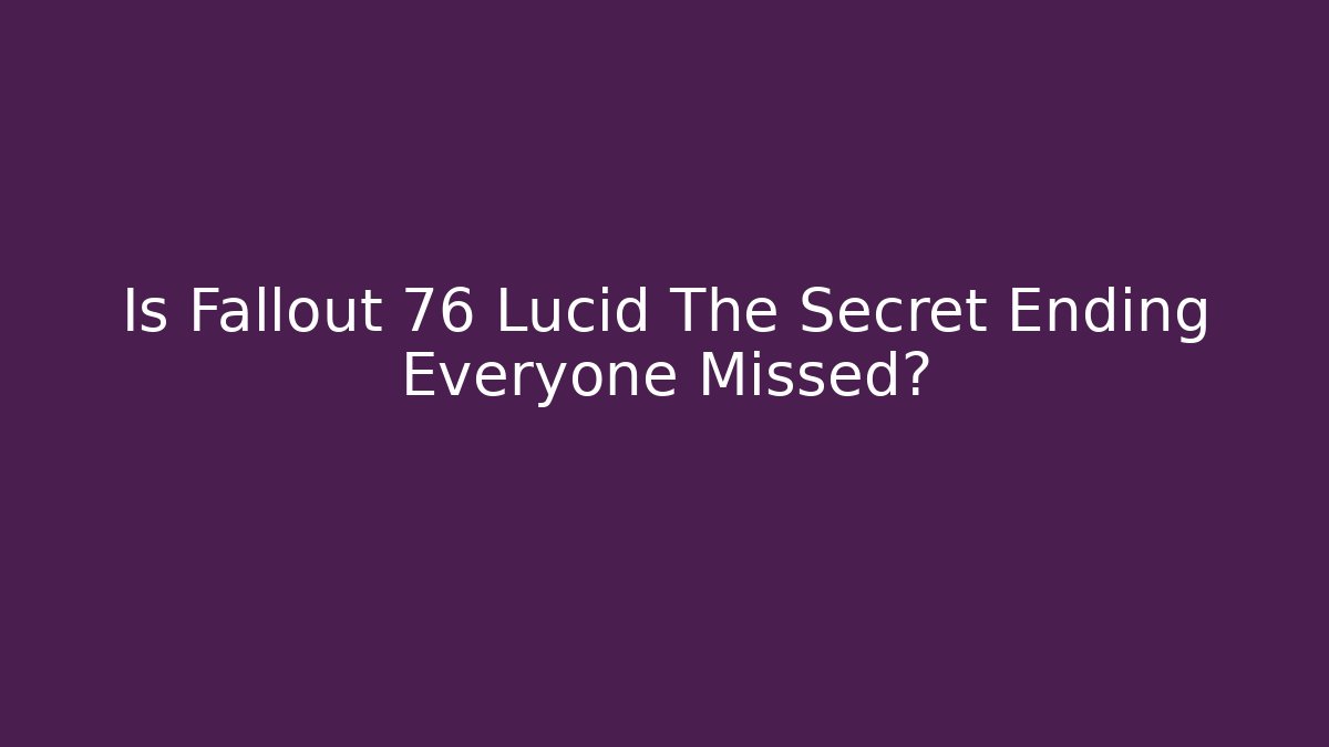 Is Fallout 76 Lucid The Secret Ending Everyone Missed?