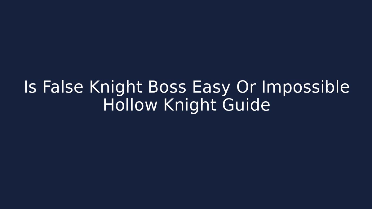 Is False Knight Boss Easy Or Impossible Hollow Knight Guide