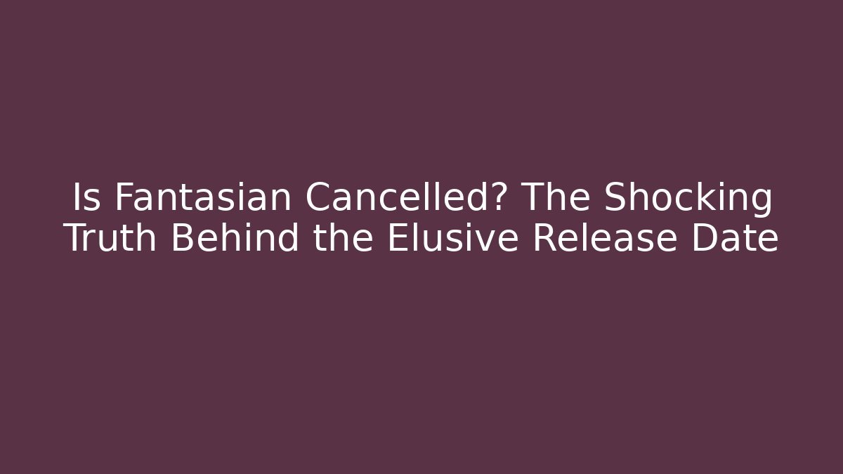 Is Fantasian Cancelled? The Shocking Truth Behind the Elusive Release Date