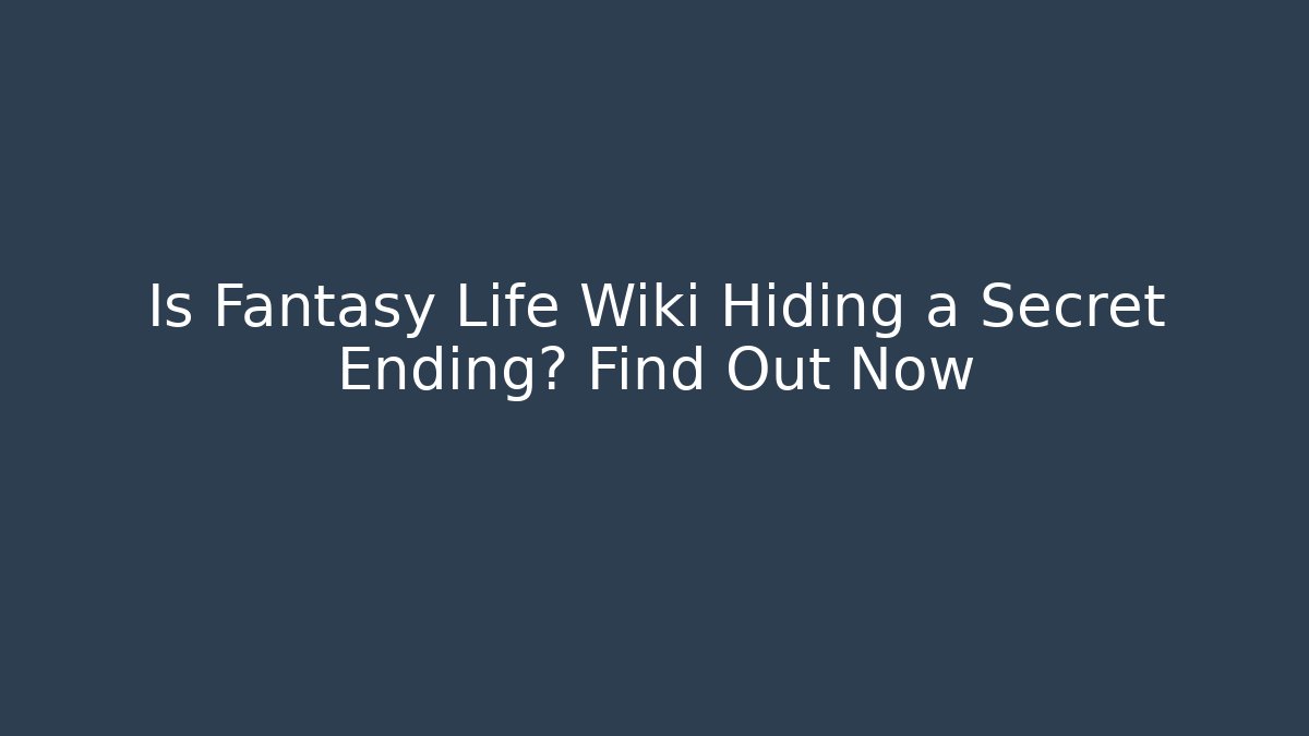 Is Fantasy Life Wiki Hiding a Secret Ending? Find Out Now