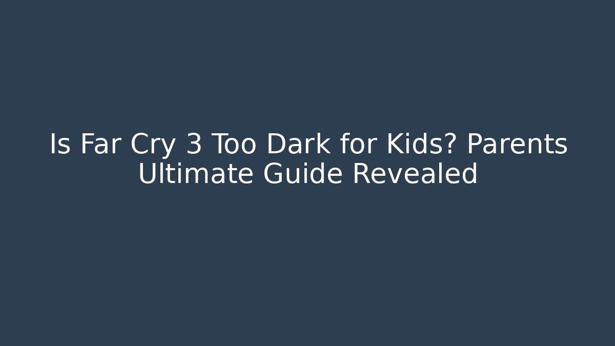 Is Far Cry 3 Too Dark for Kids? Parents Ultimate Guide Revealed