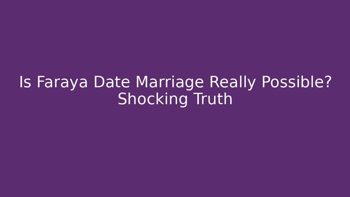 Is Faraya Date Marriage Really Possible? Shocking Truth
