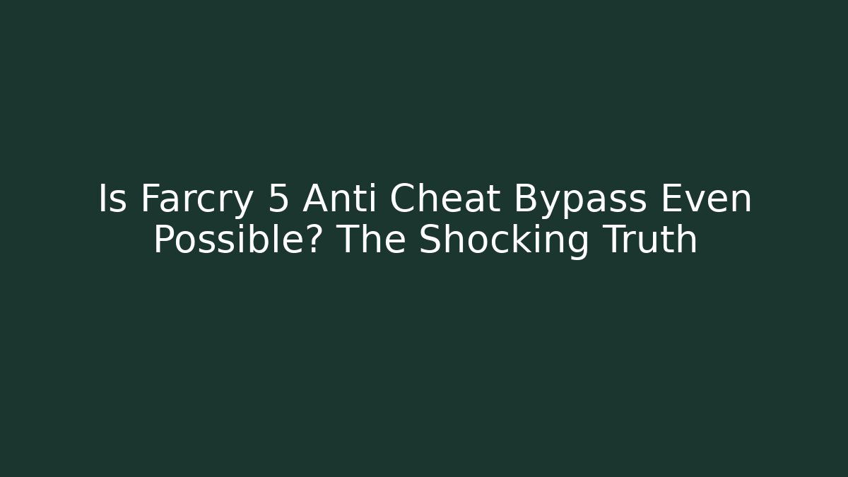 Is Farcry 5 Anti Cheat Bypass Even Possible? The Shocking Truth