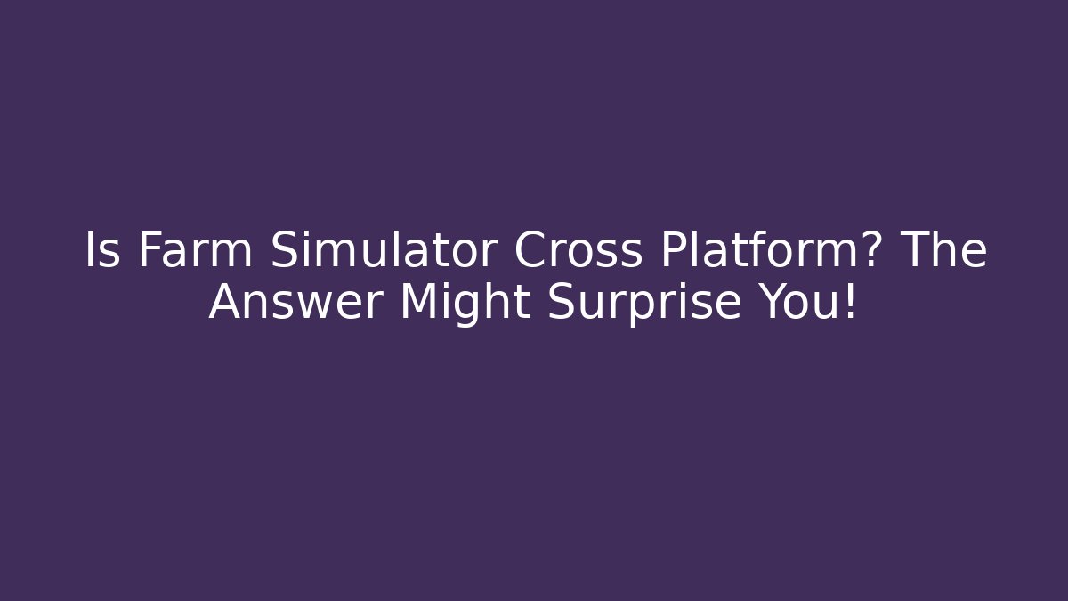Is Farm Simulator Cross Platform? The Answer Might Surprise You!