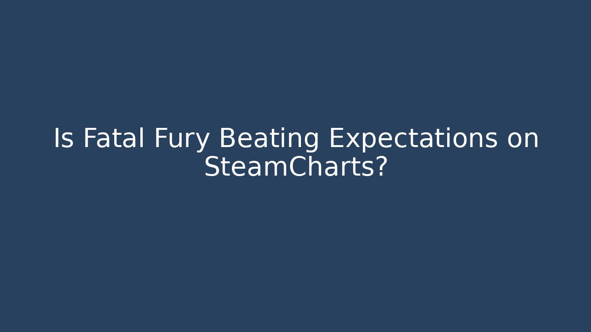 Is Fatal Fury Beating Expectations on SteamCharts?
