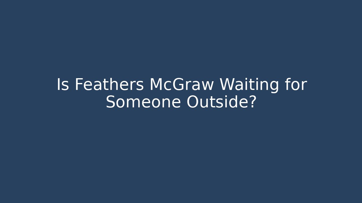 Is Feathers McGraw Waiting for Someone Outside?