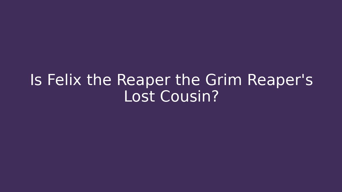 Is Felix the Reaper the Grim Reaper's Lost Cousin?