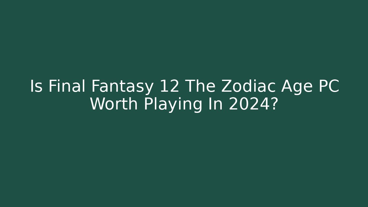 Is Final Fantasy 12 The Zodiac Age PC Worth Playing In 2024?