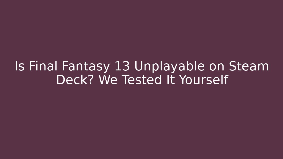Is Final Fantasy 13 Unplayable on Steam Deck? We Tested It Yourself - Create More Assets