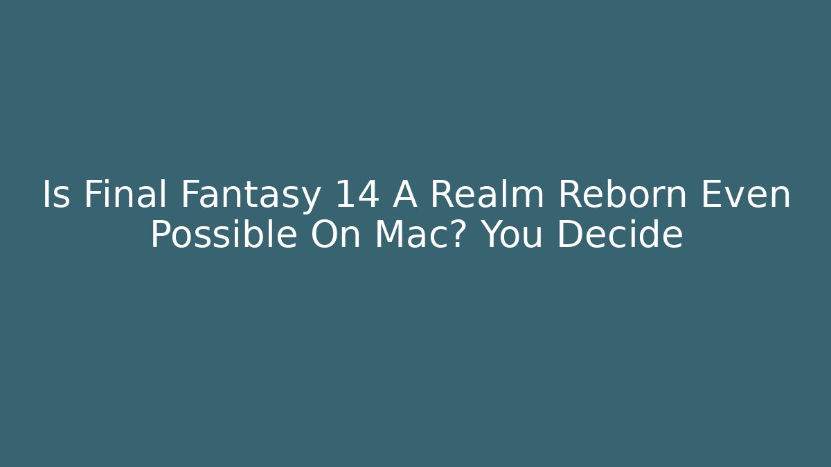 Is Final Fantasy 14 A Realm Reborn Even Possible On Mac? You Decide