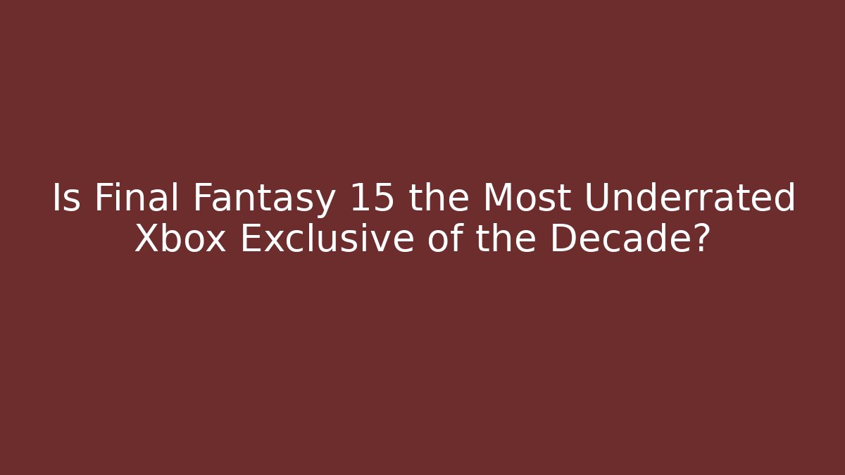 Is Final Fantasy 15 the Most Underrated Xbox Exclusive of the Decade?