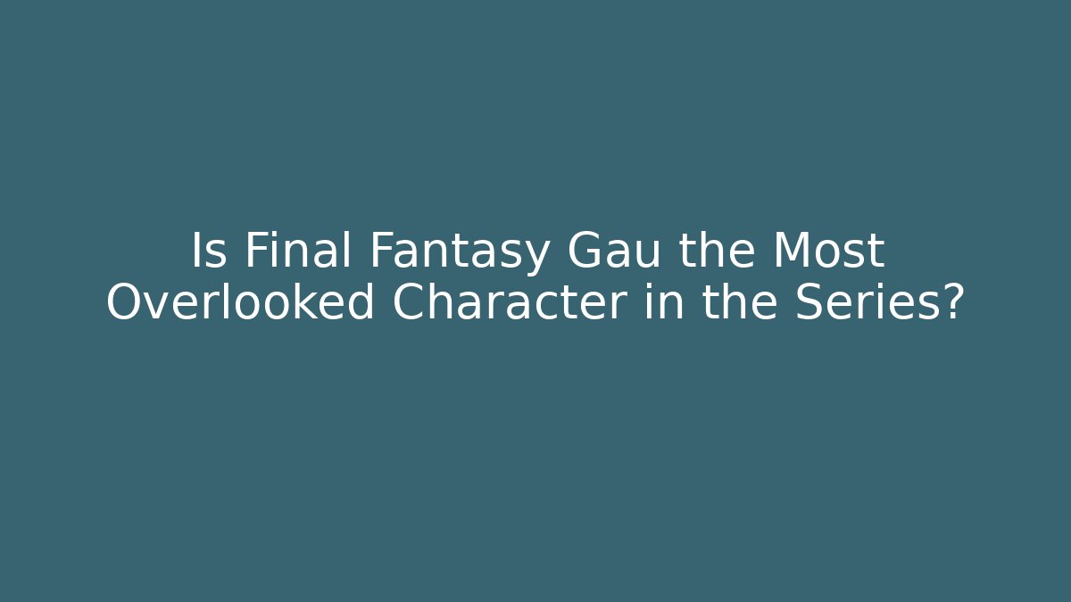 Is Final Fantasy Gau the Most Overlooked Character in the Series?
