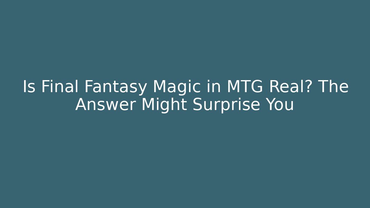 Is Final Fantasy Magic in MTG Real? The Answer Might Surprise You