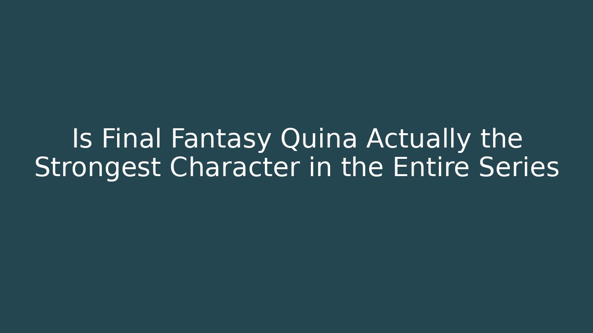 Is Final Fantasy Quina Actually the Strongest Character in the Entire Series