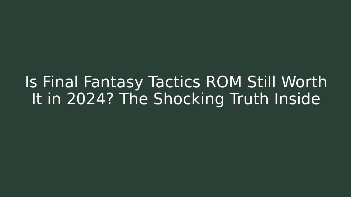 Is Final Fantasy Tactics ROM Still Worth It in 2024? The Shocking Truth Inside