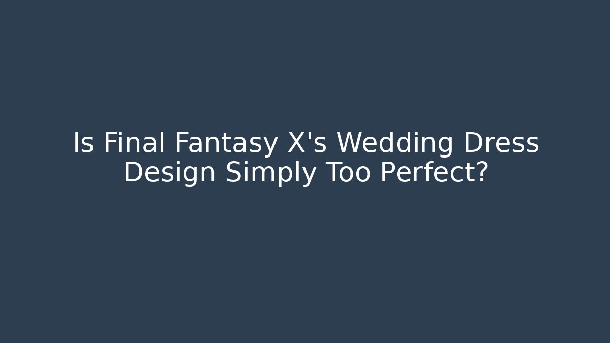 Is Final Fantasy X's Wedding Dress Design Simply Too Perfect?