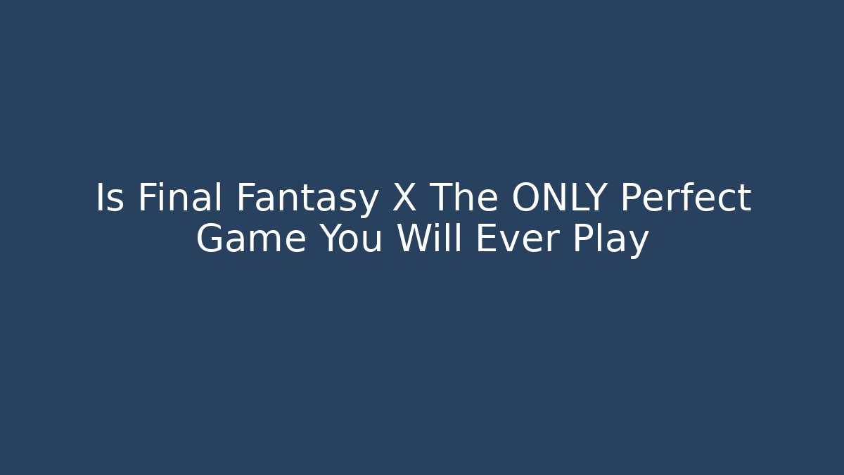 Is Final Fantasy X The ONLY Perfect Game You Will Ever Play