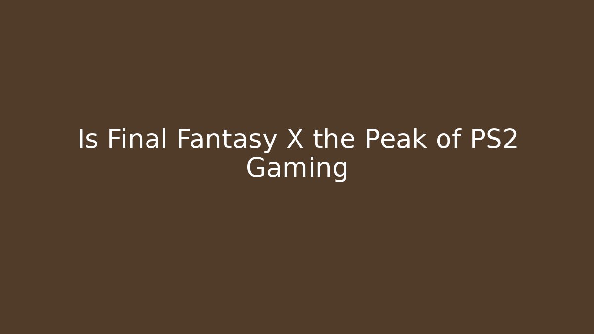 Is Final Fantasy X the Peak of PS2 Gaming