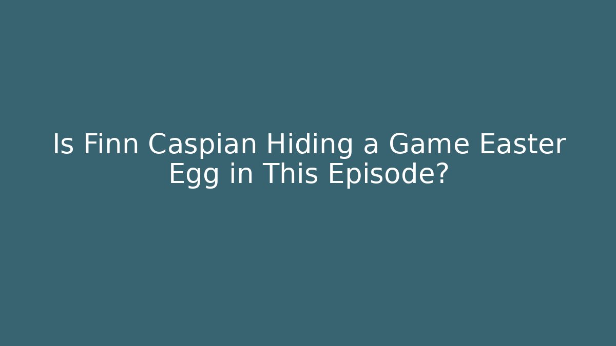 Is Finn Caspian Hiding a Game Easter Egg in This Episode? - Create More Assets