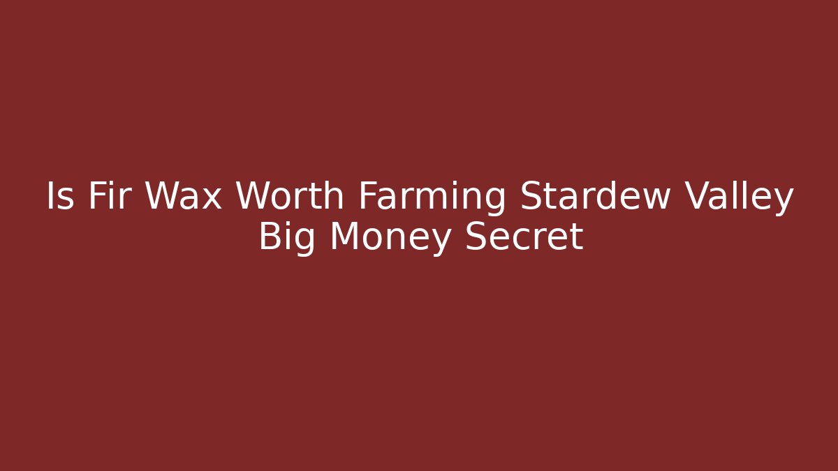 Is Fir Wax Worth Farming Stardew Valley Big Money Secret