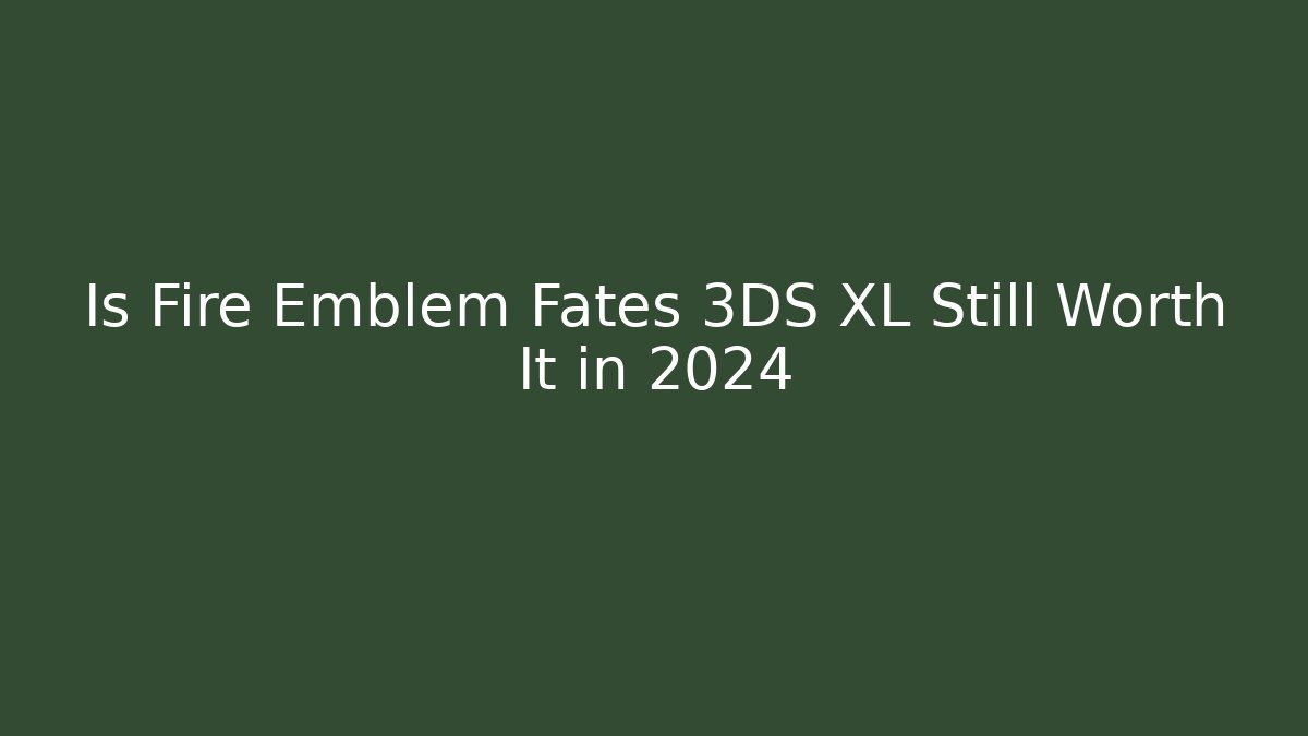 Is Fire Emblem Fates 3DS XL Still Worth It in 2024