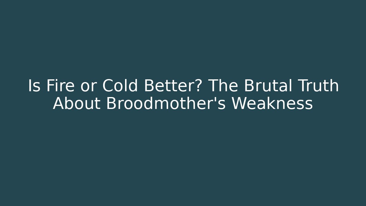 Is Fire or Cold Better? The Brutal Truth About Broodmother's Weakness