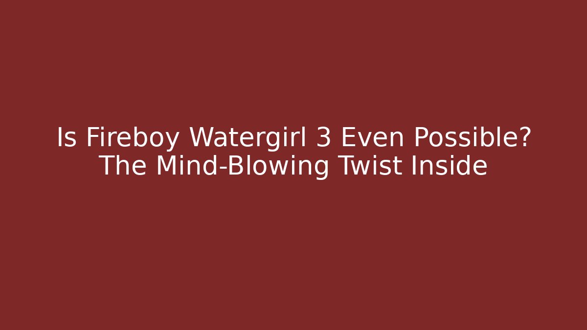 Is Fireboy Watergirl 3 Even Possible? The Mind-Blowing Twist Inside