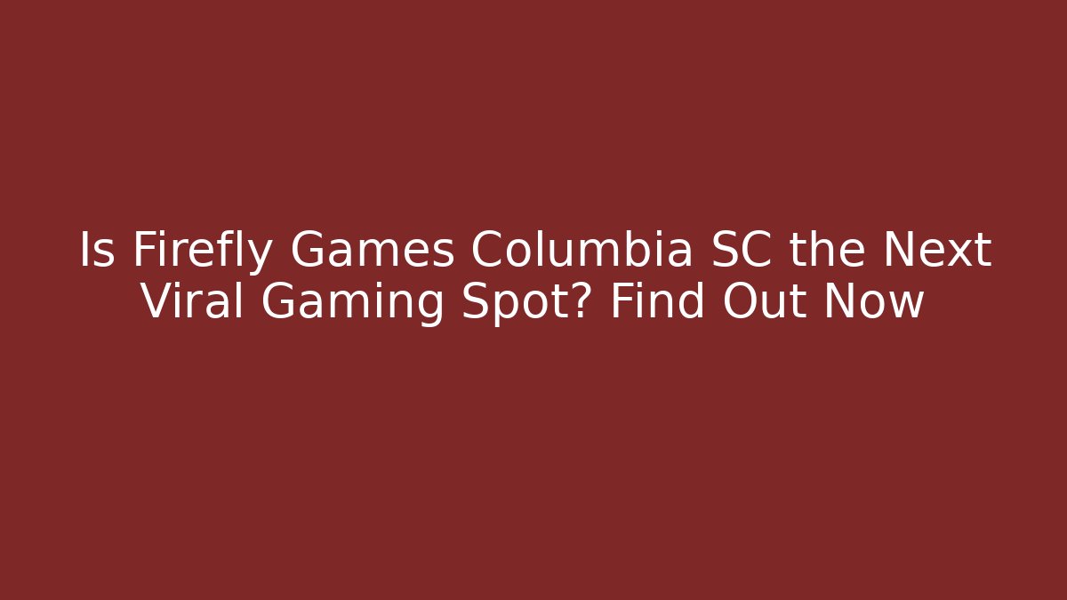 Is Firefly Games Columbia SC the Next Viral Gaming Spot? Find Out Now