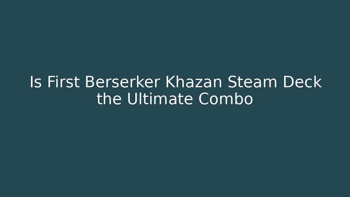 Is First Berserker Khazan Steam Deck the Ultimate Combo - Create More Assets