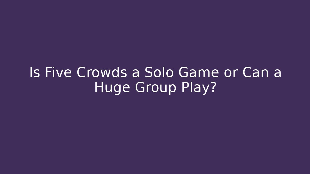 Is Five Crowds a Solo Game or Can a Huge Group Play?