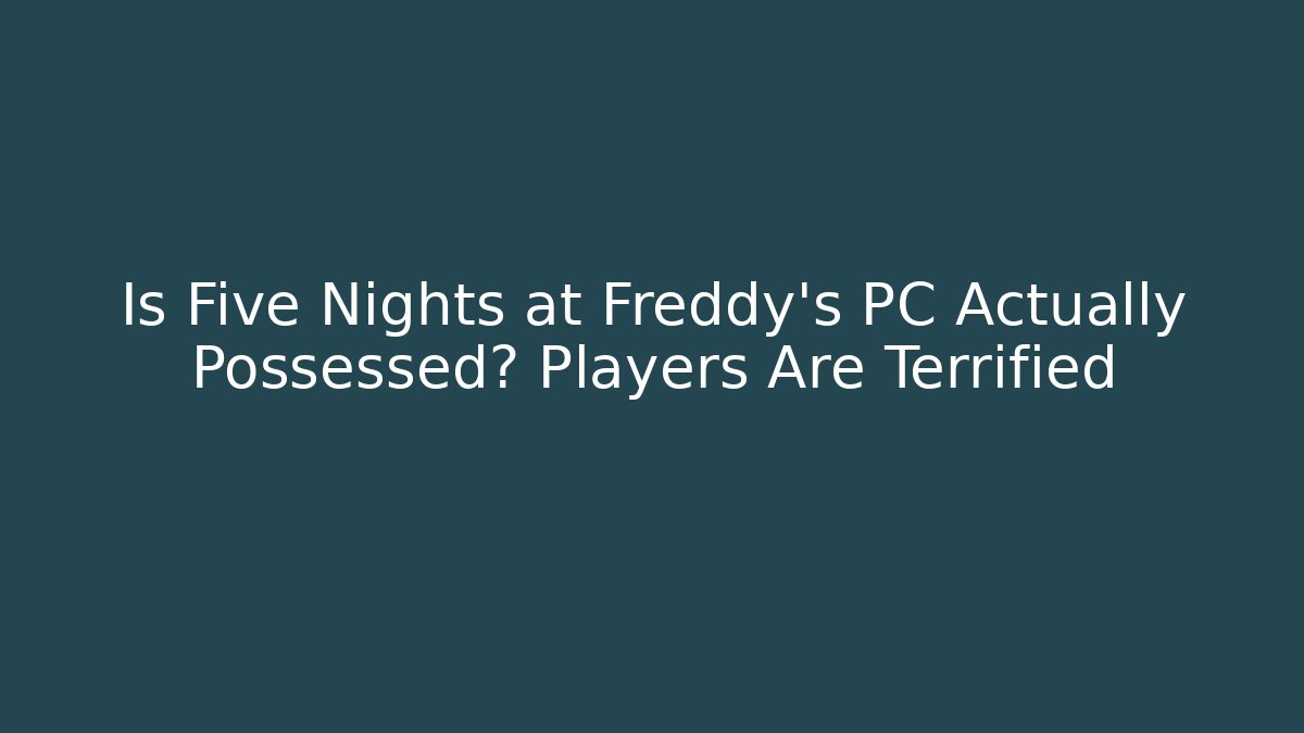Is Five Nights at Freddy's PC Actually Possessed? Players Are Terrified